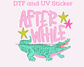 After While Crocodile  DTF TRANSFER or UV DTF STICKER
