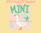 Mini Goose DTF TRANSFER or UV DTF STICKER DECAL