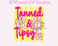 Tanned & Tipsy DTF TRANSFER or UV DTF STICKER