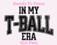 In My T-Ball Era Baseball DTF TRANSFER or UV DTF STICKER